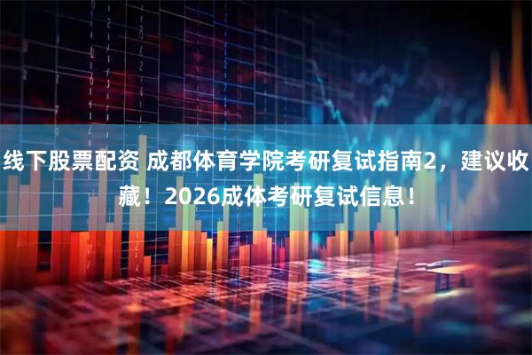 线下股票配资 成都体育学院考研复试指南2，建议收藏！2026成体考研复试信息！