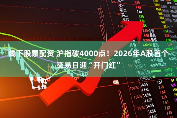 线下股票配资 沪指破4000点！2026年A股首个交易日迎“开门红”