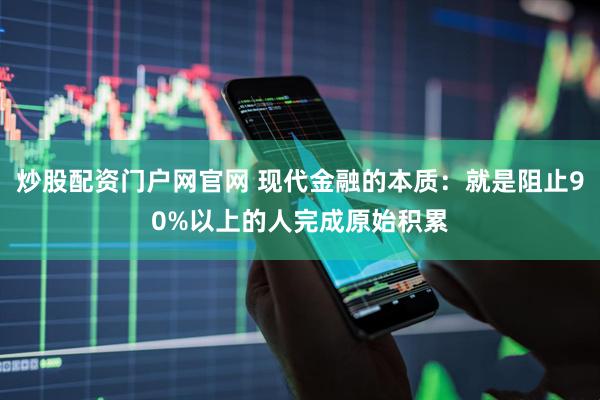 炒股配资门户网官网 现代金融的本质：就是阻止90%以上的人完成原始积累
