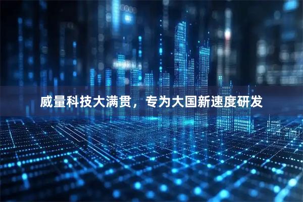 威量科技大满贯，专为大国新速度研发