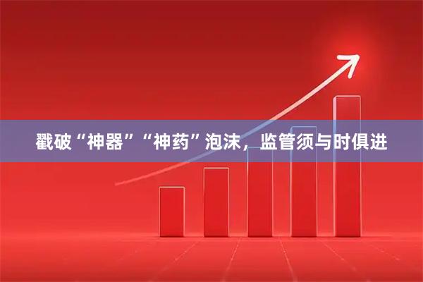 戳破“神器”“神药”泡沫，监管须与时俱进