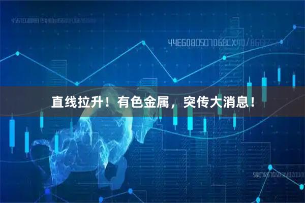 直线拉升！有色金属，突传大消息！