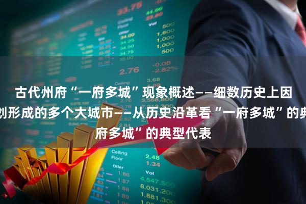 古代州府“一府多城”现象概述——细数历史上因行政区划形成的多个大城市——从历史沿革看“一府多城”的典型代表