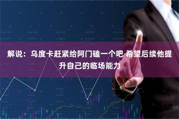解说：乌度卡赶紧给阿门磕一个吧 希望后续他提升自己的临场能力