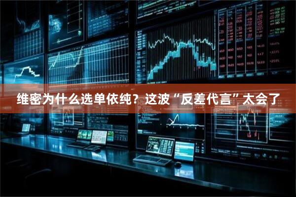 维密为什么选单依纯？这波“反差代言”太会了
