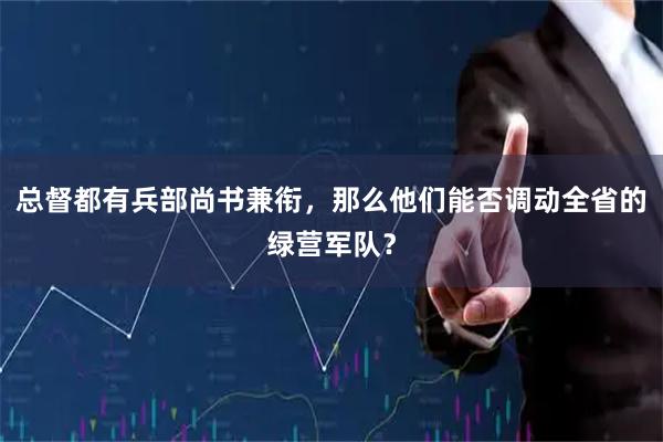 总督都有兵部尚书兼衔，那么他们能否调动全省的绿营军队？