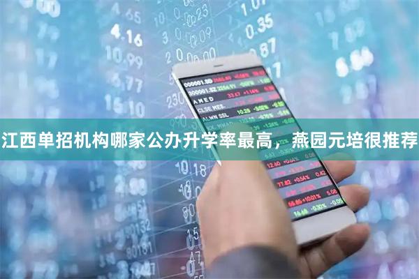 江西单招机构哪家公办升学率最高，燕园元培很推荐