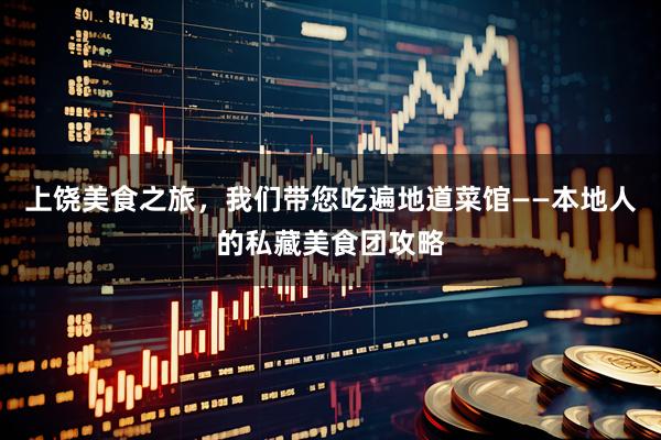上饶美食之旅，我们带您吃遍地道菜馆——本地人的私藏美食团攻略