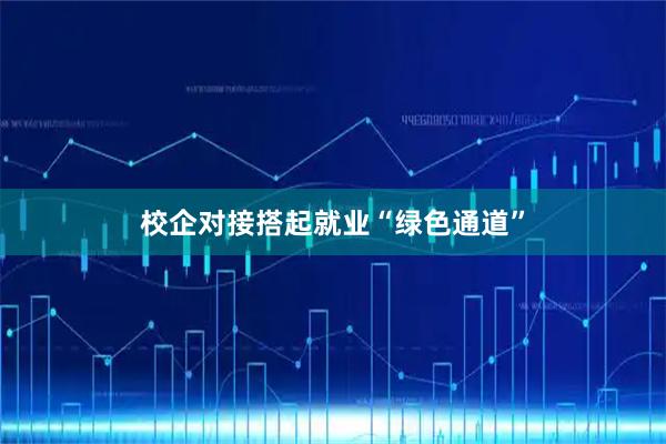 校企对接搭起就业“绿色通道”