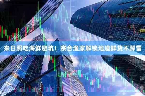 来日照吃海鲜避坑！宗合渔家解锁地道鲜货不踩雷