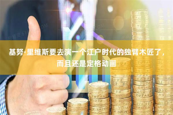 基努·里维斯要去演一个江户时代的独臂木匠了，而且还是定格动画