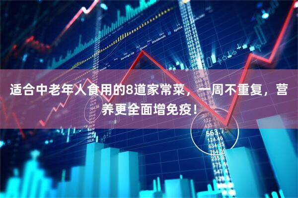 适合中老年人食用的8道家常菜，一周不重复，营养更全面增免疫！