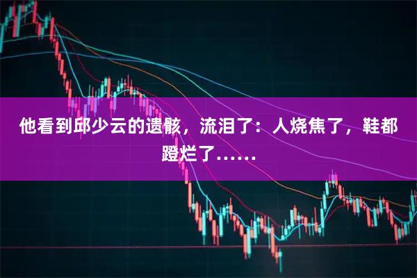 他看到邱少云的遗骸，流泪了：人烧焦了，鞋都蹬烂了……