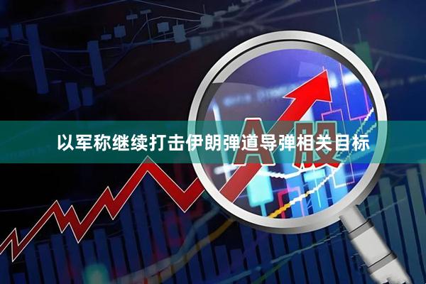 以军称继续打击伊朗弹道导弹相关目标