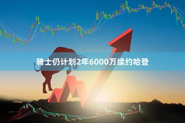 骑士仍计划2年6000万续约哈登