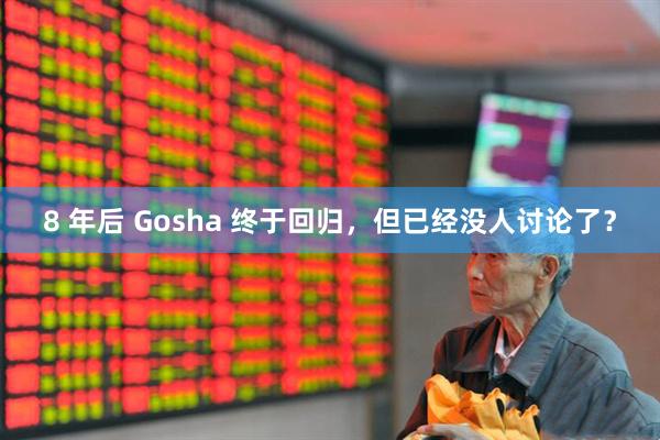 8 年后 Gosha 终于回归,但已经没人讨论了?