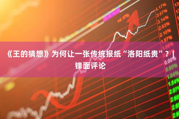 《王的猜想》为何让一张传统报纸“洛阳纸贵”？| 锋面评论