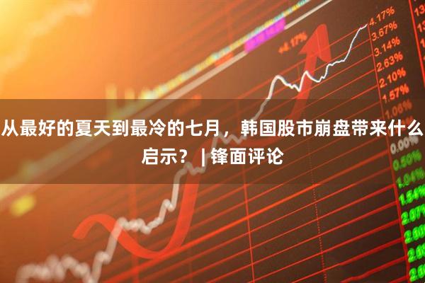 从最好的夏天到最冷的七月，韩国股市崩盘带来什么启示？ | 锋面评论
